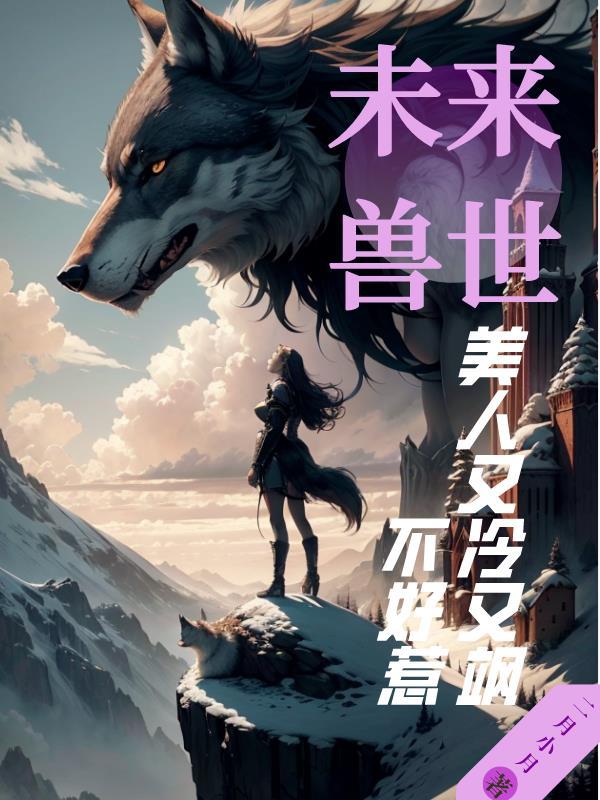 未来兽世:美人又冷又飒,不好惹